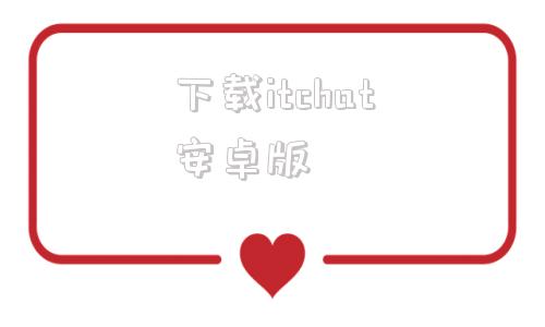 下载itchat安卓版snapchat下载入口