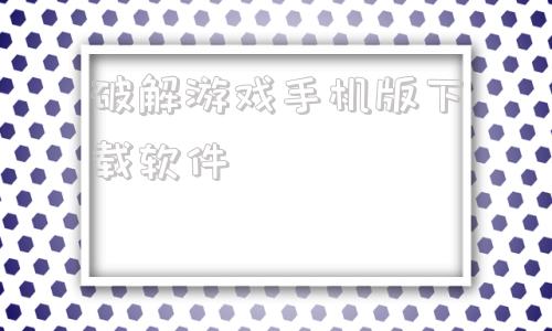 破解游戏手机版下载软件破解游戏软件排行榜第一名