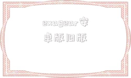 exagear安卓版旧版exagear350直装版