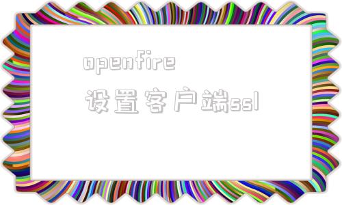 openfire设置客户端sslopenssl安装教程windows